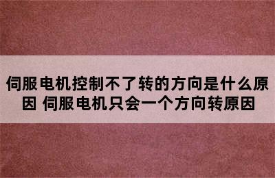 伺服电机控制不了转的方向是什么原因 伺服电机只会一个方向转原因